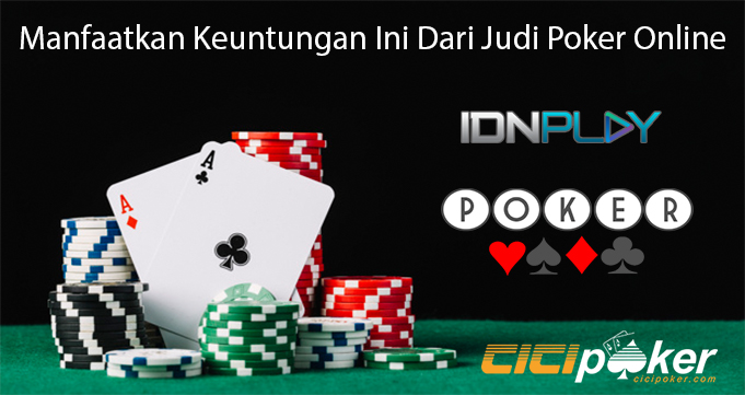 Manfaatkan Keuntungan Ini Dari Judi Poker Online